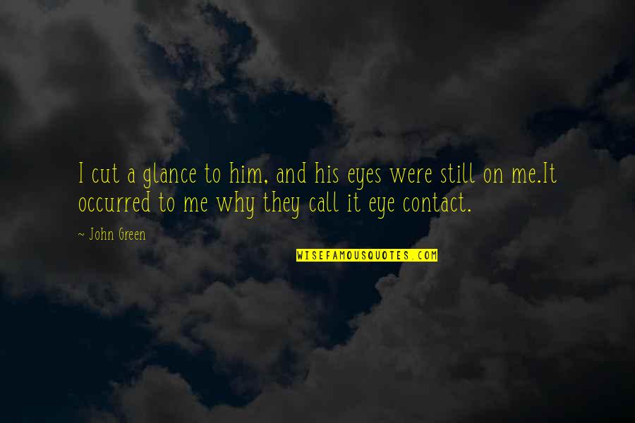 Contact Me Quotes By John Green: I cut a glance to him, and his