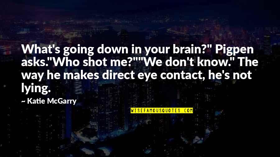 Contact Me Quotes By Katie McGarry: What's going down in your brain?" Pigpen asks."Who