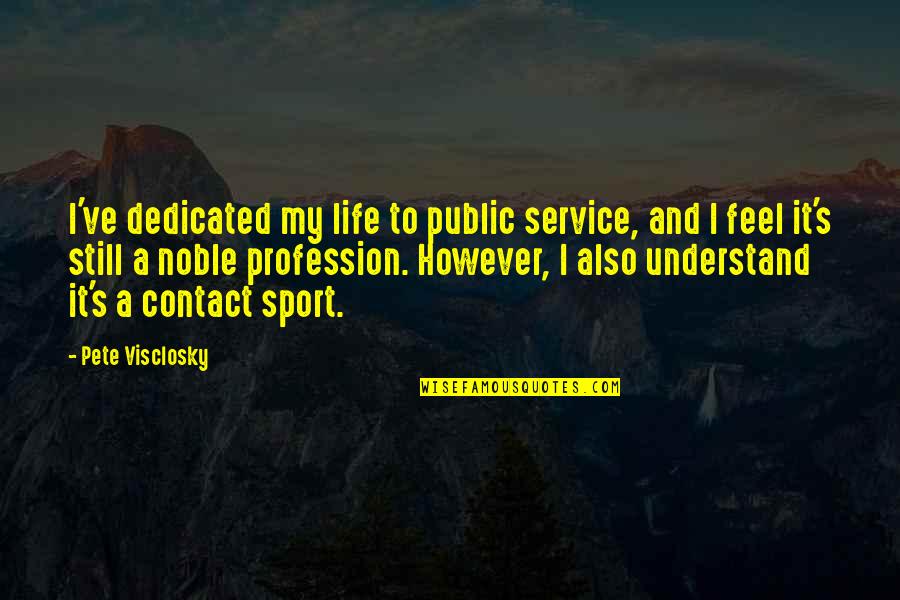 Contact Sport Quotes By Pete Visclosky: I've dedicated my life to public service, and