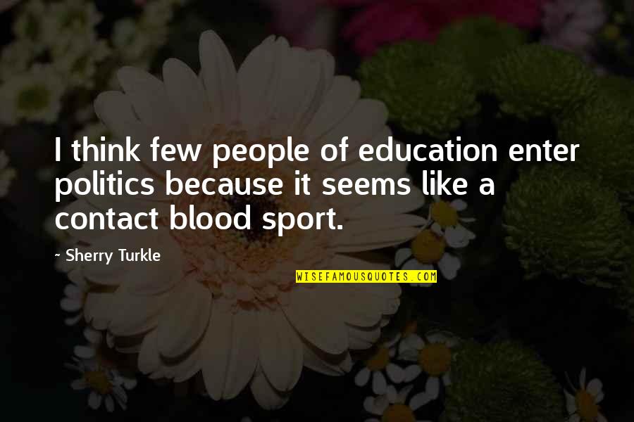 Contact Sport Quotes By Sherry Turkle: I think few people of education enter politics