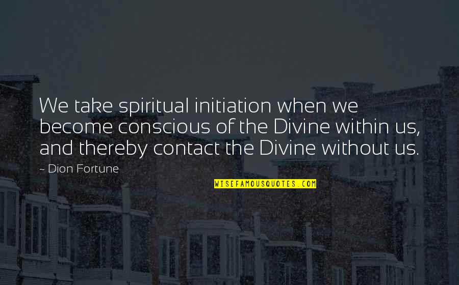 Contact Us Quotes By Dion Fortune: We take spiritual initiation when we become conscious