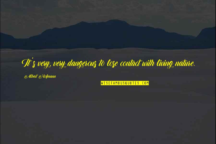 Contact With Nature Quotes By Albert Hofmann: It's very, very dangerous to lose contact with Contact With Nature Quotes By Albert Hofmann: It's very, very dangerous to lose contact with