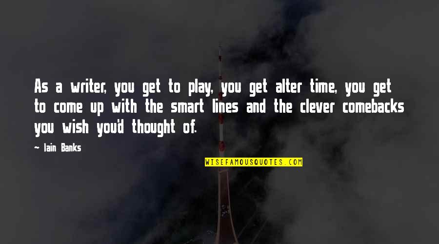 Contacting Me Quotes By Iain Banks: As a writer, you get to play, you