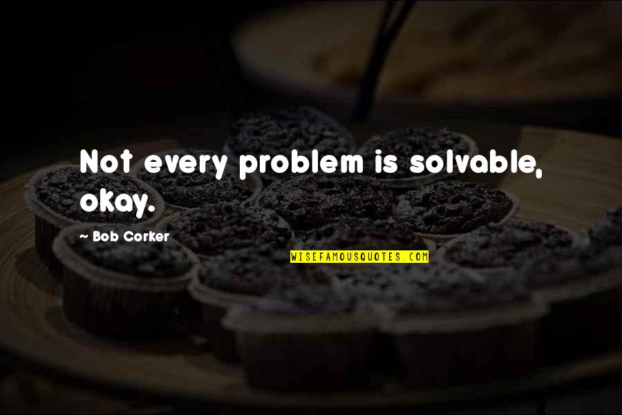 Contador De Inscritos Quotes By Bob Corker: Not every problem is solvable, okay.