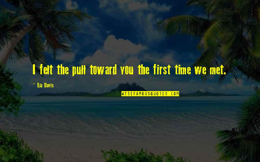 Contador Publico Quotes By Lia Davis: I felt the pull toward you the first