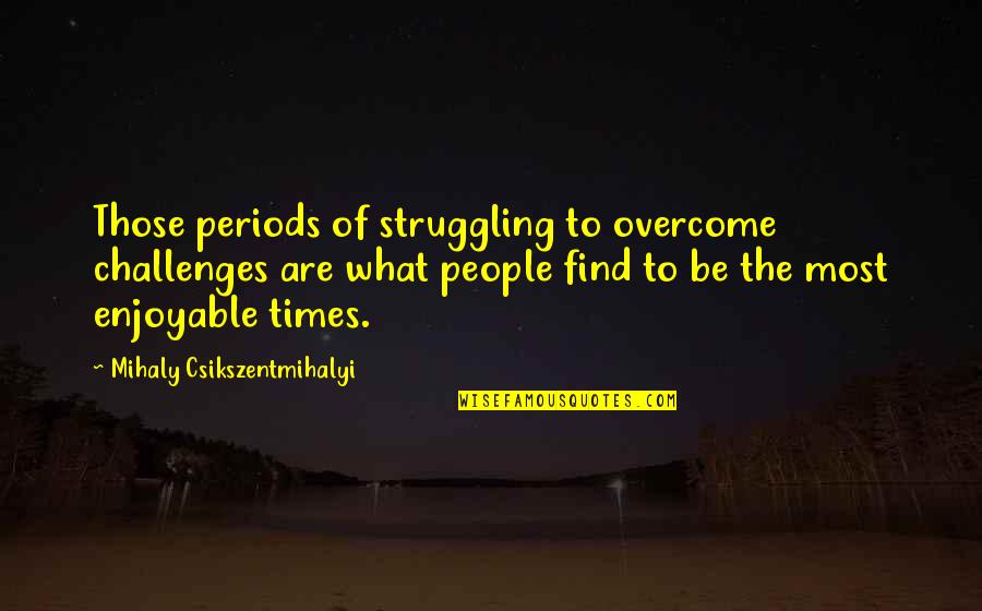 Contadora Quotes By Mihaly Csikszentmihalyi: Those periods of struggling to overcome challenges are