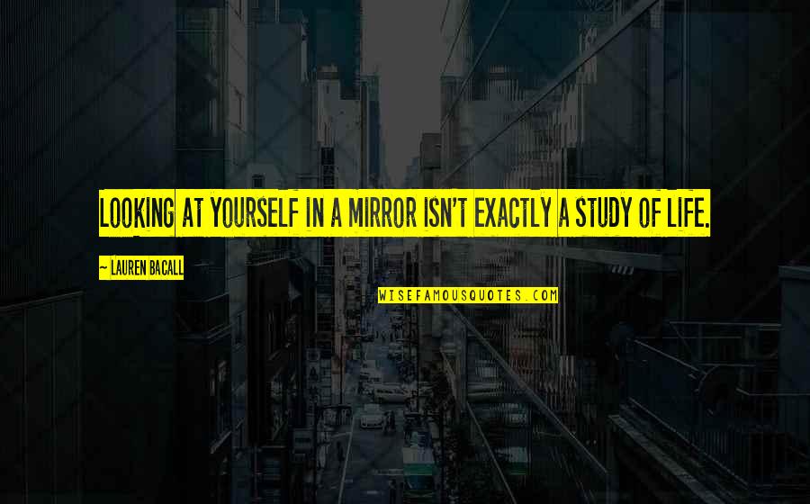 Contagiado Quotes By Lauren Bacall: Looking at yourself in a mirror isn't exactly Contagiado Quotes By Lauren Bacall: Looking at yourself in a mirror isn't exactly