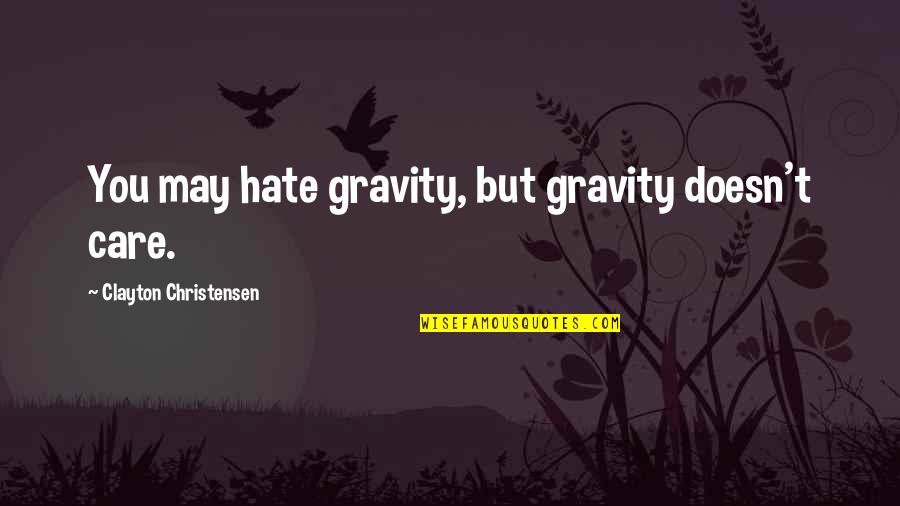 Contagiarnos Quotes By Clayton Christensen: You may hate gravity, but gravity doesn't care.