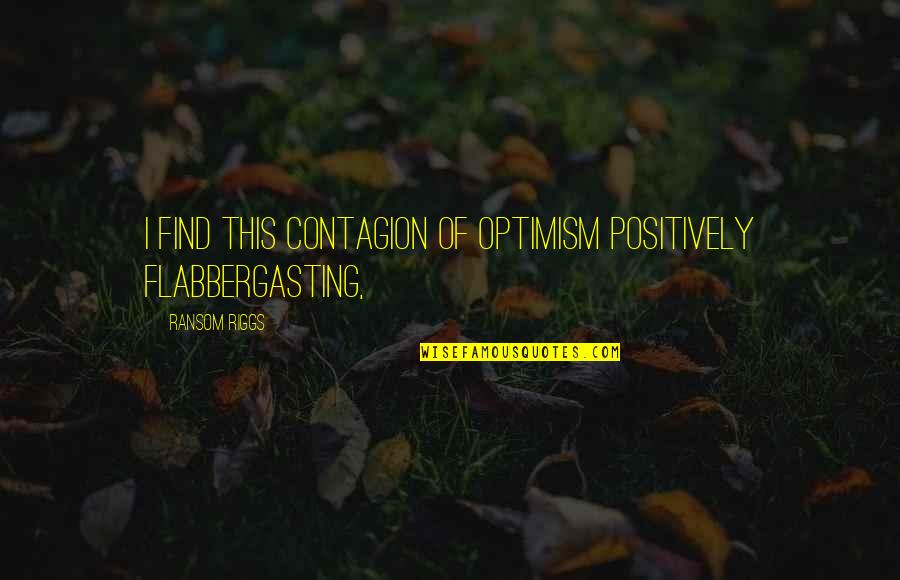 Contagion Quotes By Ransom Riggs: I find this contagion of optimism positively flabbergasting,