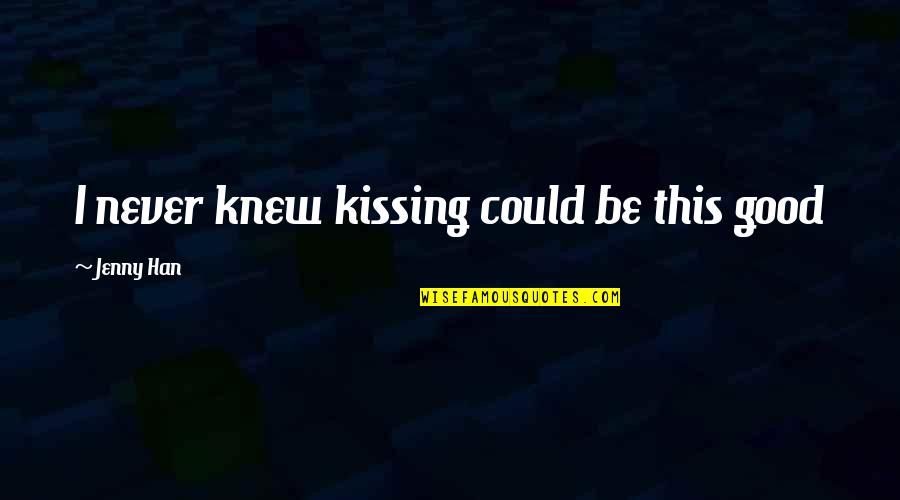 Contagionus Quotes By Jenny Han: I never knew kissing could be this good Contagionus Quotes By Jenny Han: I never knew kissing could be this good