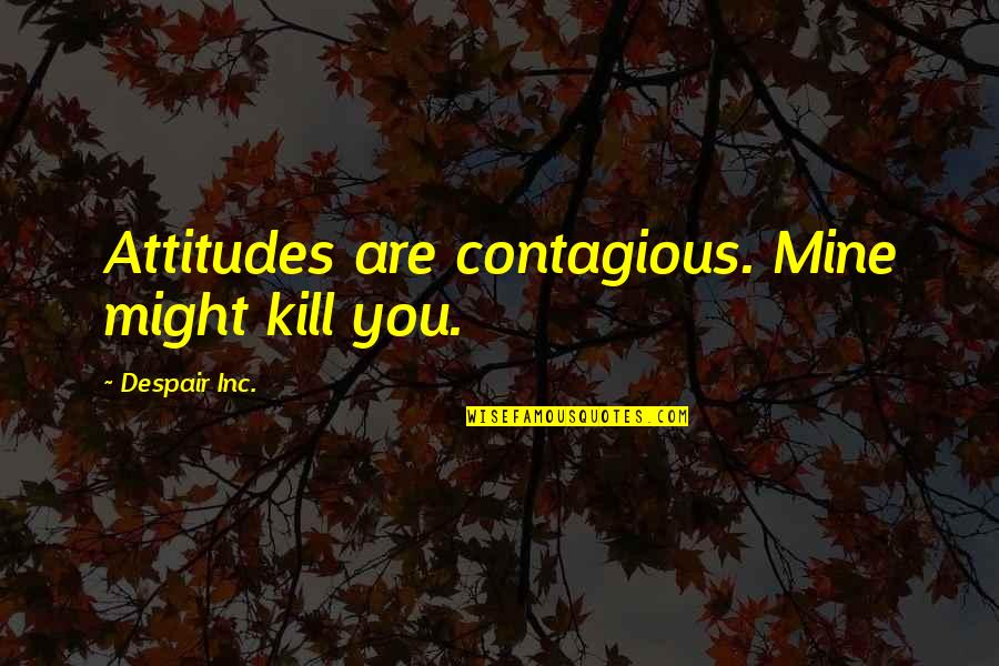 Contagious Attitudes Quotes By Despair Inc.: Attitudes are contagious. Mine might kill you.