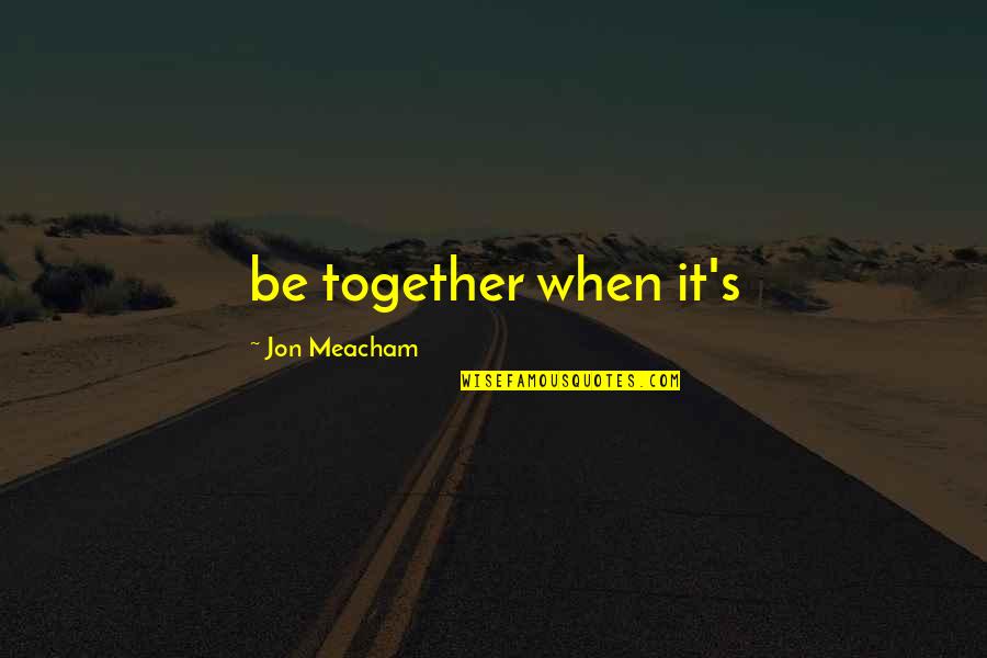 Contagious Attitudes Quotes By Jon Meacham: be together when it's Contagious Attitudes Quotes By Jon Meacham: be together when it's