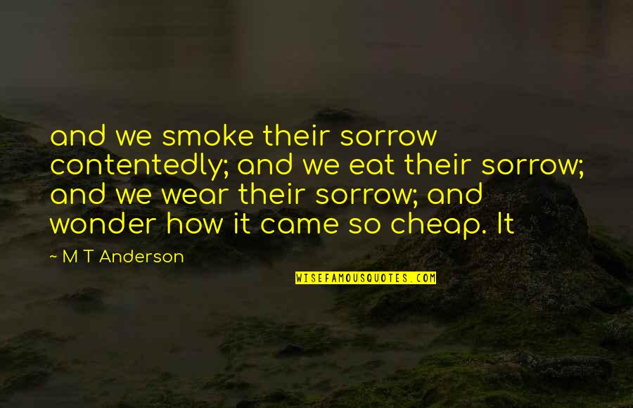 Contagious Attitudes Quotes By M T Anderson: and we smoke their sorrow contentedly; and we Contagious Attitudes Quotes By M T Anderson: and we smoke their sorrow contentedly; and we
