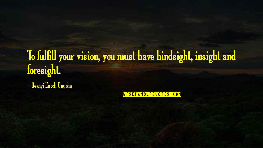 Contagious Book Quotes By Ifeanyi Enoch Onuoha: To fulfill your vision, you must have hindsight, Contagious Book Quotes By Ifeanyi Enoch Onuoha: To fulfill your vision, you must have hindsight,