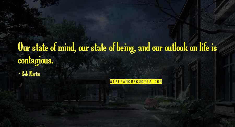 Contagious Book Quotes By Rob Martin: Our state of mind, our state of being,
