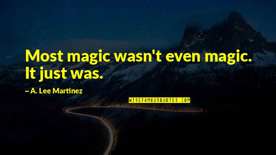 Contagious Happiness Quotes By A. Lee Martinez: Most magic wasn't even magic. It just was.