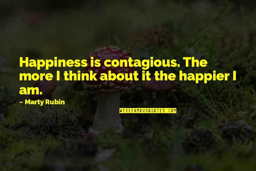 Contagious Happiness Quotes By Marty Rubin: Happiness is contagious. The more I think about