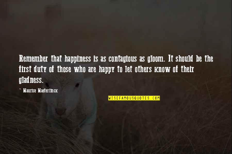 Contagious Happiness Quotes By Maurice Maeterlinck: Remember that happiness is as contagious as gloom.