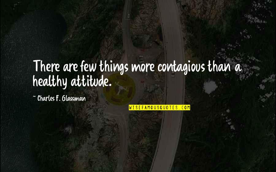 Contagious Quotes And Quotes By Charles F. Glassman: There are few things more contagious than a