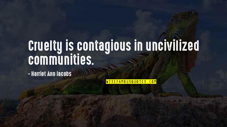 Contagious Quotes By Harriet Ann Jacobs: Cruelty is contagious in uncivilized communities. Contagious Quotes By Harriet Ann Jacobs: Cruelty is contagious in uncivilized communities.