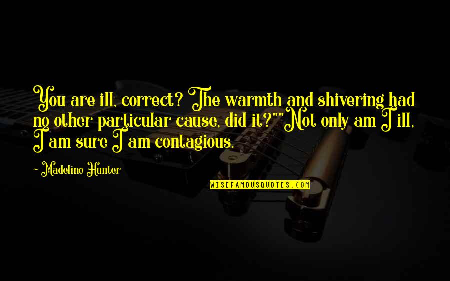 Contagious Quotes By Madeline Hunter: You are ill, correct? The warmth and shivering Contagious Quotes By Madeline Hunter: You are ill, correct? The warmth and shivering