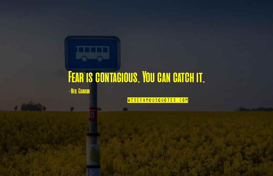 Contagious Quotes By Neil Gaiman: Fear is contagious. You can catch it. Contagious Quotes By Neil Gaiman: Fear is contagious. You can catch it.