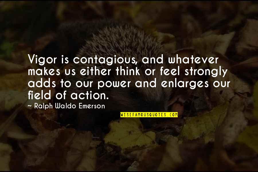 Contagious Quotes By Ralph Waldo Emerson: Vigor is contagious, and whatever makes us either Contagious Quotes By Ralph Waldo Emerson: Vigor is contagious, and whatever makes us either