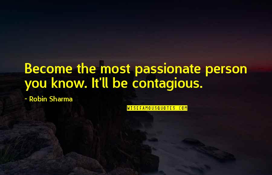 Contagious Quotes By Robin Sharma: Become the most passionate person you know. It'll