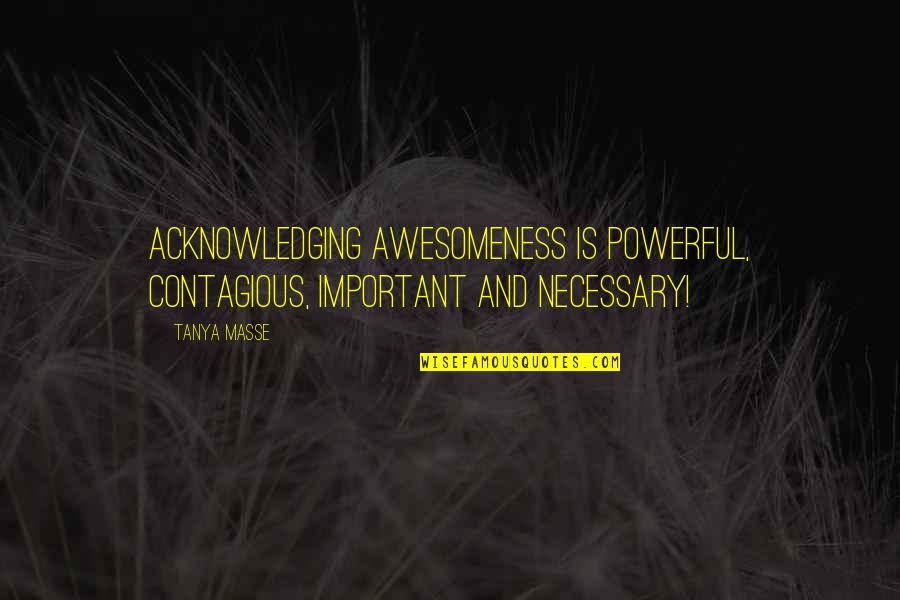Contagious Quotes Quotes By Tanya Masse: Acknowledging awesomeness is powerful, contagious, important and necessary!