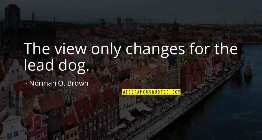 Contagiousness Chart Quotes By Norman O. Brown: The view only changes for the lead dog.