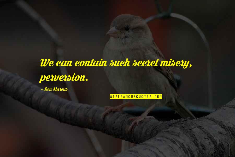 Contain Quotes By Ben Marcus: We can contain such secret misery, perversion.