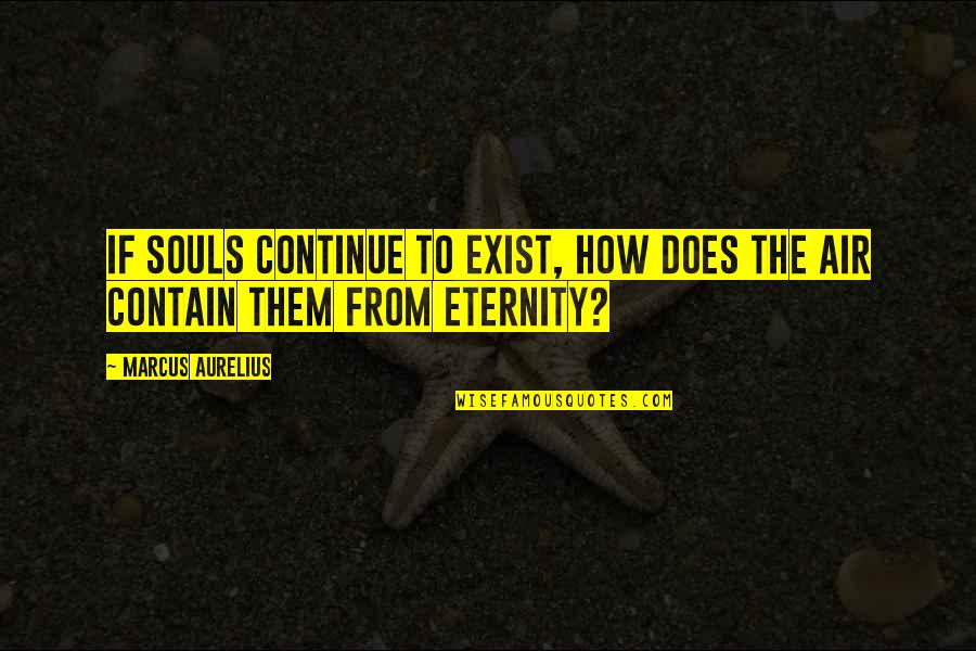 Contain Quotes By Marcus Aurelius: If souls continue to exist, how does the