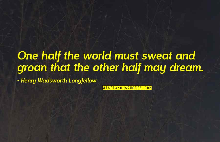 Containable Quotes By Henry Wadsworth Longfellow: One half the world must sweat and groan