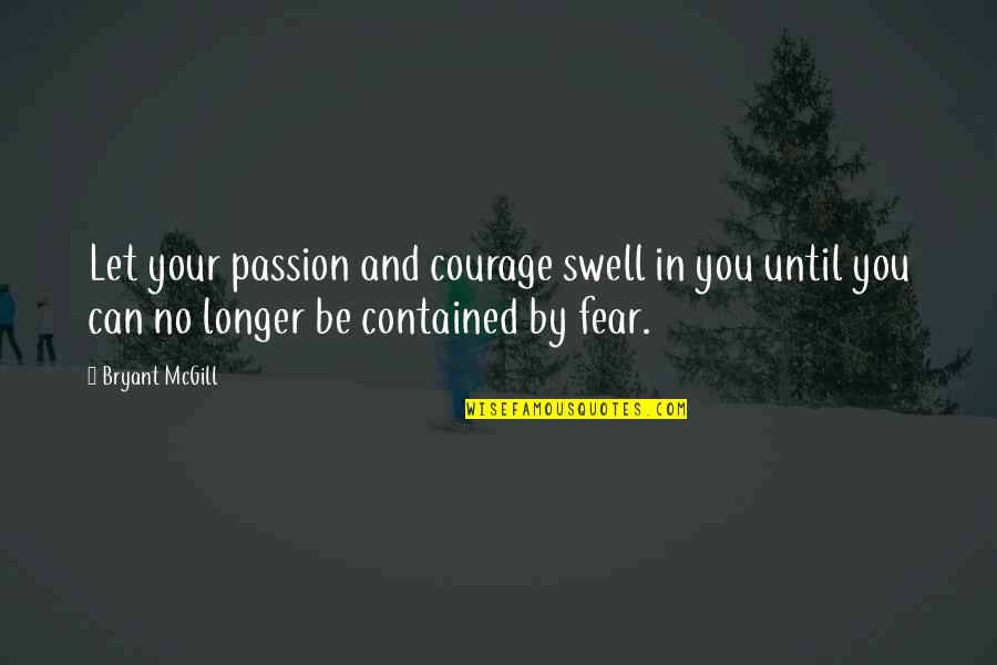 Contained Quotes By Bryant McGill: Let your passion and courage swell in you