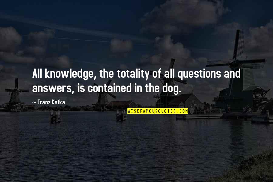 Contained Quotes By Franz Kafka: All knowledge, the totality of all questions and
