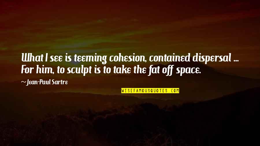 Contained Quotes By Jean-Paul Sartre: What I see is teeming cohesion, contained dispersal