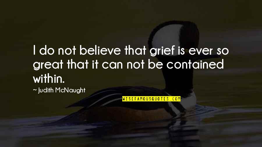 Contained Quotes By Judith McNaught: I do not believe that grief is ever