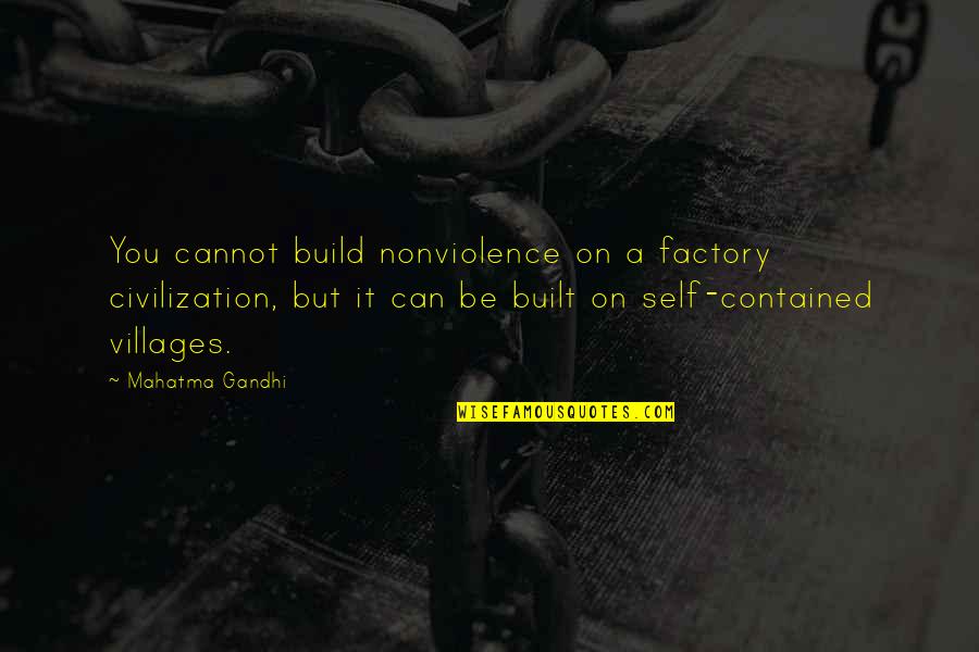 Contained Quotes By Mahatma Gandhi: You cannot build nonviolence on a factory civilization,