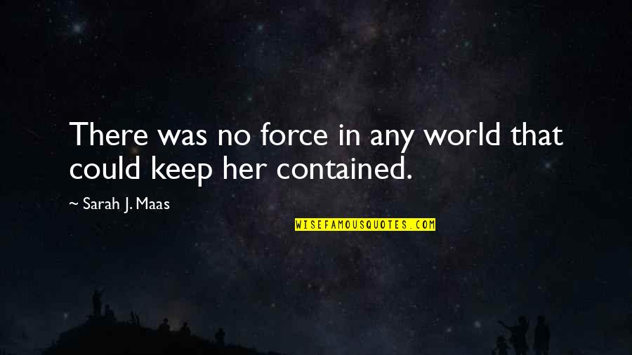 Contained Quotes By Sarah J. Maas: There was no force in any world that