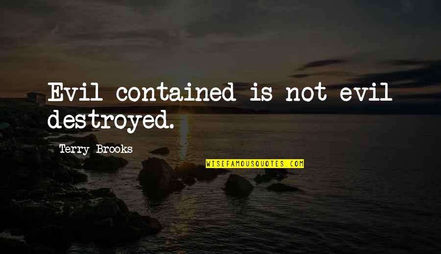 Contained Quotes By Terry Brooks: Evil contained is not evil destroyed.