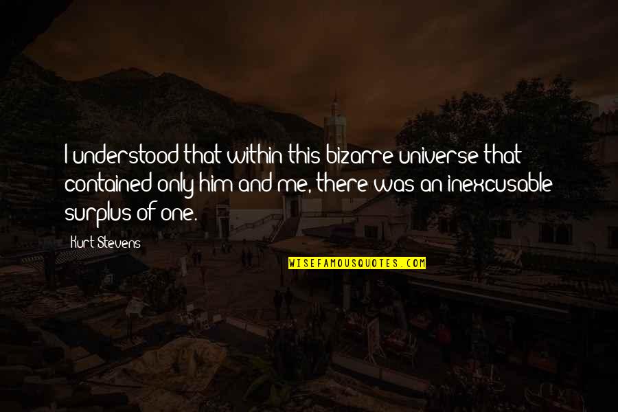 Contained Within Quotes By Kurt Stevens: I understood that within this bizarre universe that