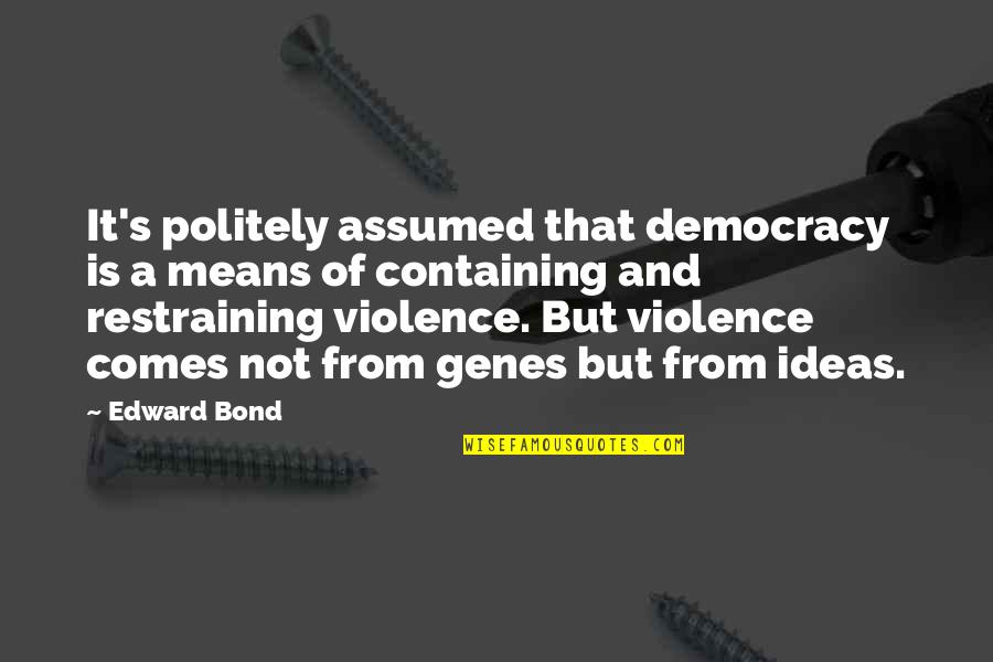 Containing Quotes By Edward Bond: It's politely assumed that democracy is a means