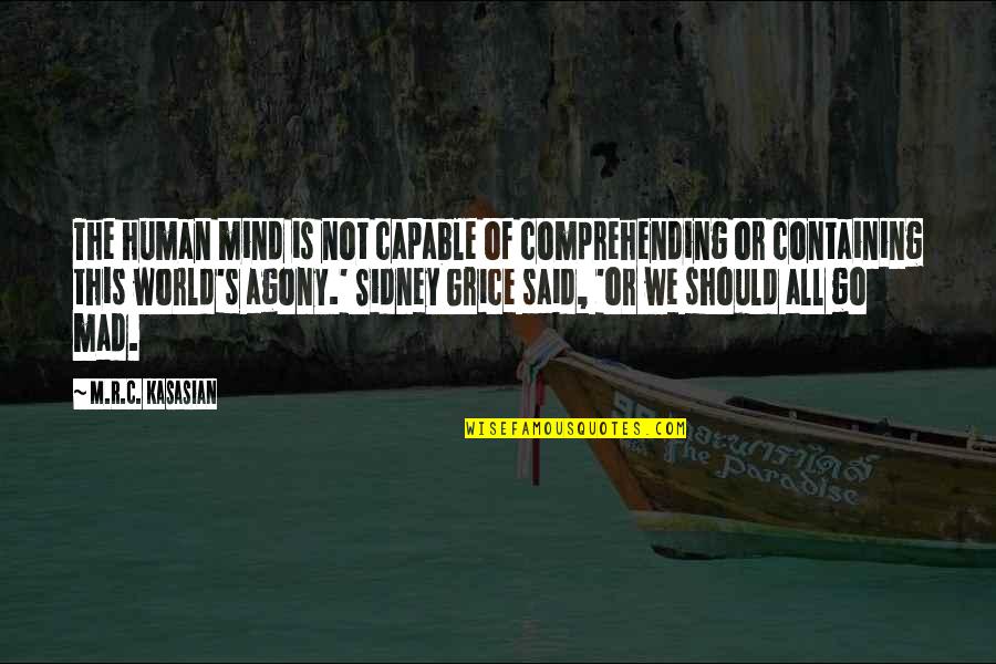 Containing Quotes By M.R.C. Kasasian: The human mind is not capable of comprehending