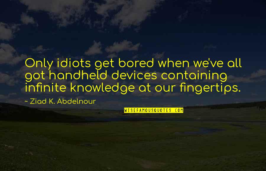 Containing Quotes By Ziad K. Abdelnour: Only idiots get bored when we've all got