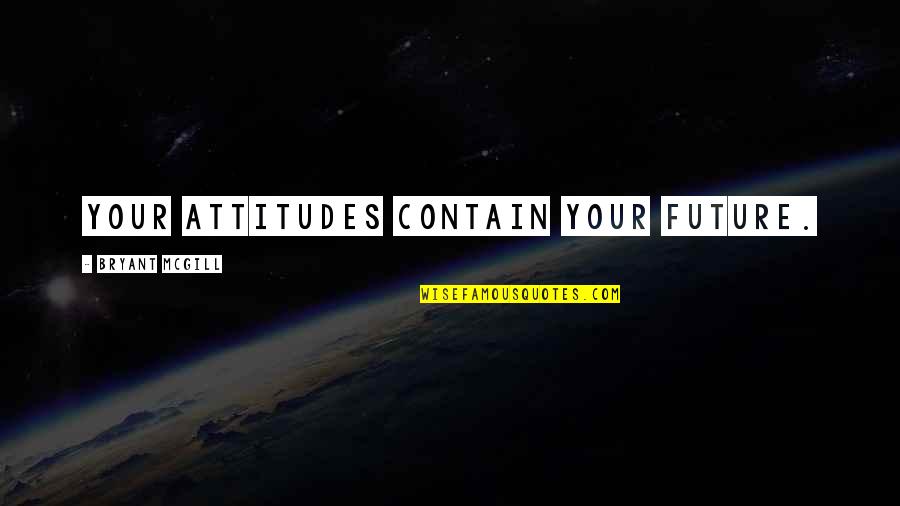 Containment Quotes By Bryant McGill: Your attitudes contain your future.