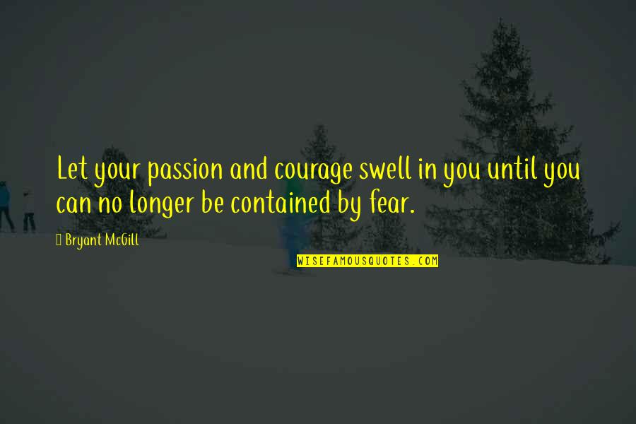 Containment Quotes By Bryant McGill: Let your passion and courage swell in you