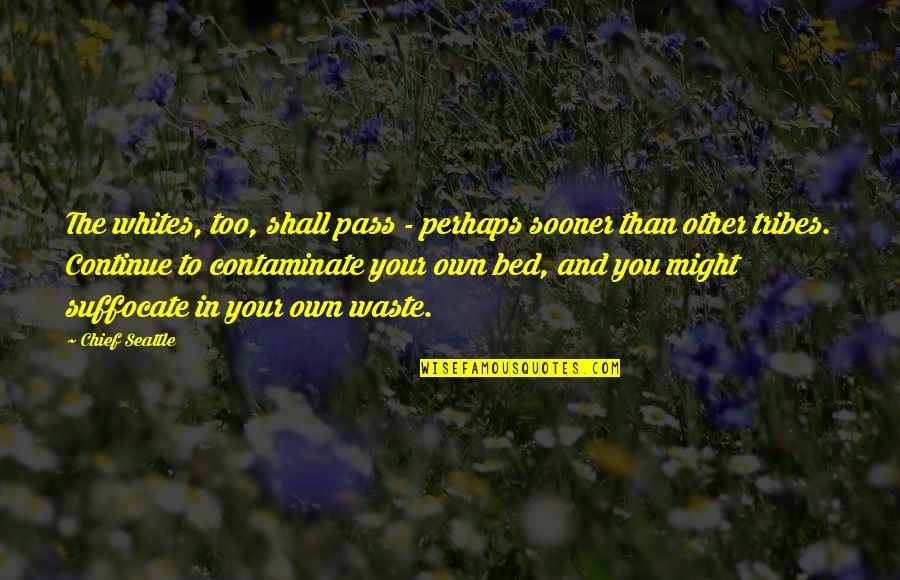 Contaminate Quotes By Chief Seattle: The whites, too, shall pass - perhaps sooner