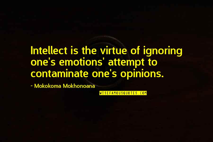Contaminate Quotes By Mokokoma Mokhonoana: Intellect is the virtue of ignoring one's emotions'