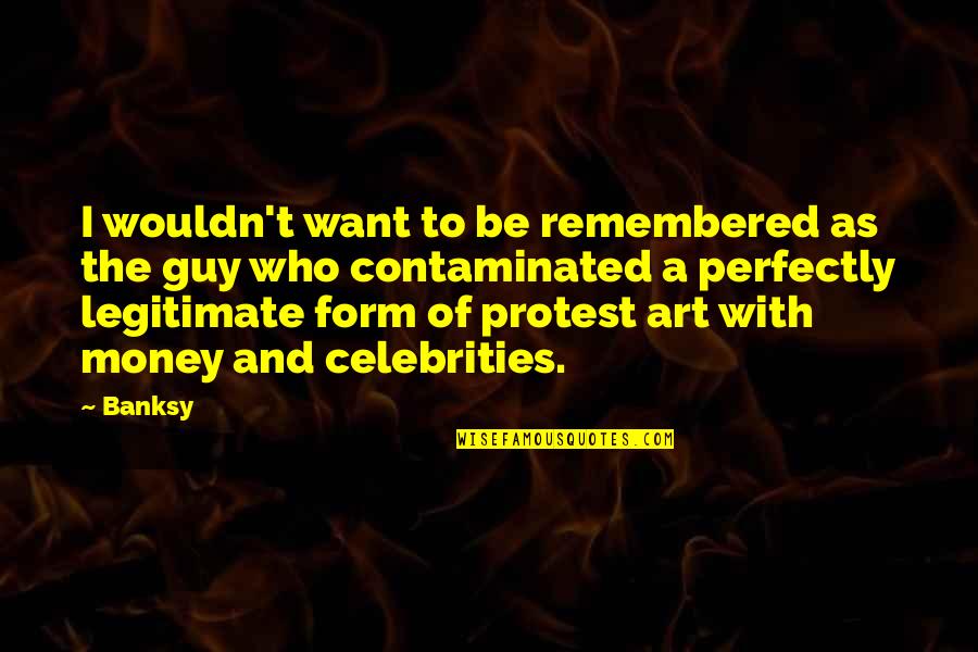 Contaminated Quotes By Banksy: I wouldn't want to be remembered as the