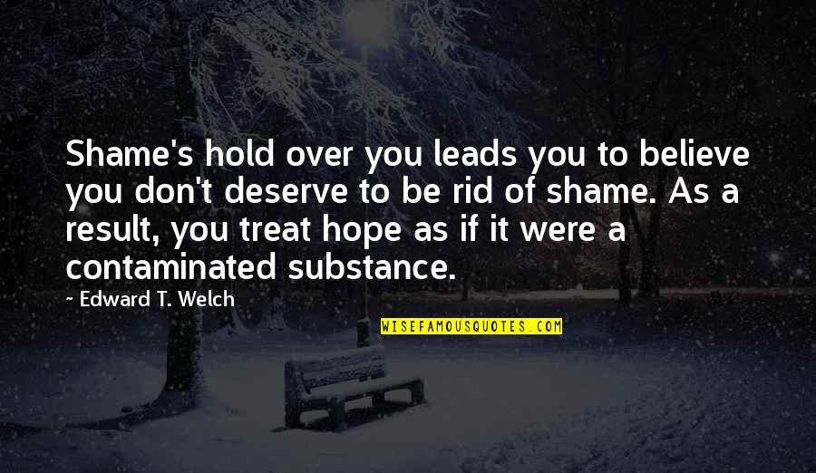 Contaminated Quotes By Edward T. Welch: Shame's hold over you leads you to believe Contaminated Quotes By Edward T. Welch: Shame's hold over you leads you to believe